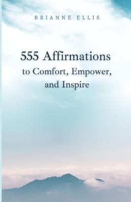 555 Affirmations: to Comfort, Empower, and Inspire - Brianne Ellis - cover