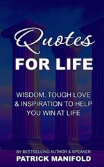 Quotes For Life: Wisdom, Tough Love & Inspiration To Help You Win At Life