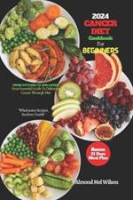 CANCER DIET Cookbook For Beginners 2024: FROM KITCHEN TO WELLNESS. Your Essential Guide To Defeating Cancer Through Diet 