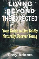 Living Beyond the Expected: Your Guide to Live Boldly, Naturally, Forever Young