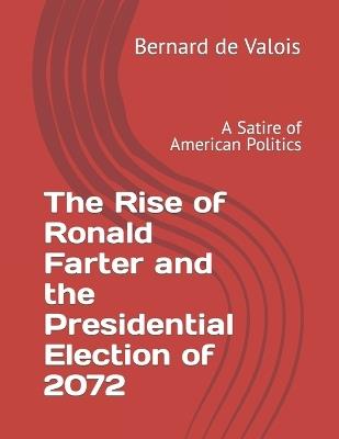 The Rise of Ronald Farter and the Presidential Election of 2072: A Satire of American Politics - Bernard de Valois - cover