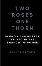 Two Roses One Thorn: Benazir and Nusrat Bhutto in the Shadow of Power