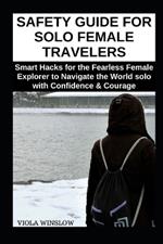 Safety Guide for Solo Female Travelers: Smart Hacks for the Fearless Female Explorer to Navigate the World solo with Confidence & Courage