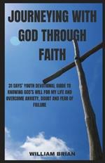 Journeying with God Through Faith: 31 Days' Youth Devotional Guide to Knowing God's Will for My Life and Overcome Anxiety, Doubt and Fear of Failure