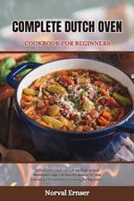 Complete Dutch Oven Cookbook for Beginners: A Complete Guide on crafting Healthy and Mouthwatering Delicious Recipes to Get You Started with Dutch Oven Cooking for beginners