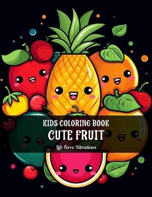 CUTE FRUIT - Coloring Book For Kids: 50+ Fun & Adorable Coloring Pages - Designed for Kids But Fun For All Ages Easy Happy Starter Designs Artistic & Creative Early Learning for Boys and Girls - Life Force Vibrations - cover