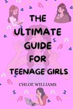 The Ultimate Guide for Teenage Girls: Unleash your potential, find your own voice: your survival handbook to confidence, relationship, adolescence, life challenges and success