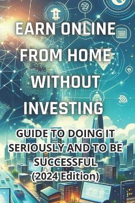 Earn money online from home without investing: Complete guide to do it seriously and be successful (2024 Edition): Real Strategies to Generate Income from Home without Initial Investment - Ilario Panico - cover