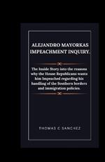 Alejandro Mayorkas Impeachment Inquiry.: The Inside Story into the reasons why the House Republicans wants him Impeached regarding his handling of the Southern borders and immigration policies.