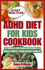 ADHD Diet for Kids Cookbook: 60 Delicious ADHD Recipes and Guidance to Improve Children's Health and Ease Symptoms