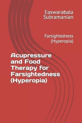 Acupressure and Food Therapy for Farsightedness (Hyperopia): Farsightedness (Hyperopia) - Easwarabala Subramanian - cover