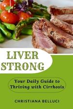 Liver Strong: Your Daily Guide to Thriving with Cirrhosis