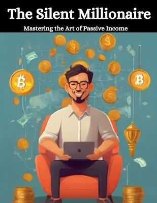 The Silent Millionaire: Mastering the Art of Passive Income - Swati Bisht - cover