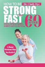 How To Be Strong And Fast After 60: Seniors' Guide to Strength training for better Balance, mobility, and everyday living