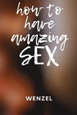 How to Have Amazing Sex: Improve your sex