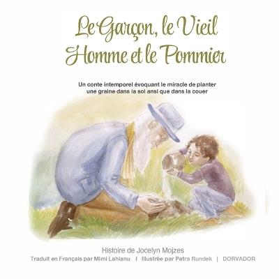 Le Garçon, le Vieil Homme et le Pommier: Un conte intemporel évoquant le miracle de planter une graine dans le sol ainsi que dans le coeur - Jocelyn Mojzes - cover