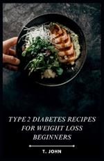 Type 2 Diabetes Recipes for Weight Loss Beginners: Your Delicious Guide to Weight Loss & Healthy Living (30-Day Meal Plan Included!)