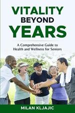 Vitality Beyond Years: A Comprehensive Guide to Health and Wellness for Seniors