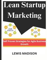 Lean Startup Marketing: Self Proven Strategies for Agile Business Growth