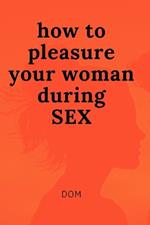 how to pleasure your woman during SEX