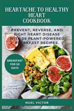 From Heartache to Healthy Heart Cookbook: Prevent, Reverse, and Fight Heart Disease With 30 Plant-Powered Breakfast Recipes.