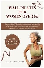 Wall Pilates for women over 60: Discover Wall Pilates Techniques and Methods to Strengthen Your Body with Low-Impact Home Workouts for Women and Beginners.