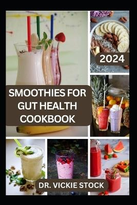 Smoothies for Gut Health Cookbook: Revitalize Your Digestive Wellness with Delicious Blended Probiotics Recipes - Vickie Stock - cover