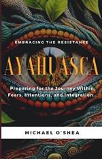 Ayahuasca: Preparing for the Journey Within: Intentions, Fears and Integration