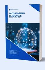 Programming Languages And How To Use Them: A Comprehensive Guide to Unlocking the Secrets, Building Applications, and Crafting Digital Realms