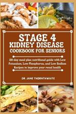 Stage 4 Kidney Disease Cookbook for Seniors: 28-day meal plan nutritional guide with Low Potassium, Low Phosphorus, and Low Sodium Recipes to improve your renal health