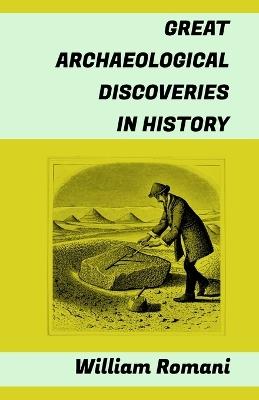 Great Archaeological Discoveries in History: (Pompeii, Parthenon, Teotihuacan, Carnac, Chichen Itzá, Altamira, Nineveh, Troia, Machu Picchu, Mohenjo-daro, Göbekli Tepe, Valley of the Kings...) - William Romani - cover