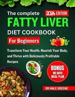 The complete fatty liver diet cookbook for beginners 2024: Transform Your Health, Nourish Your Body, and Thrive with Deliciously Profitable Recipes