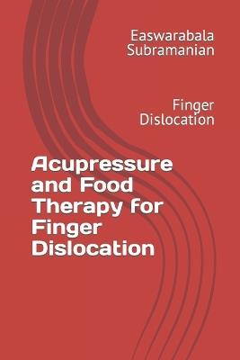 Acupressure and Food Therapy for Finger Dislocation: Finger Dislocation - Easwarabala Subramanian - cover