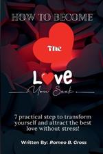 How To Become The Love That You Seek: 7 practical step to transform yourself and attract the best love without stress!