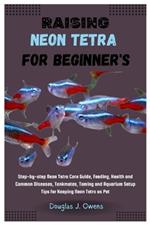 Raising Neon Tetra for Beginners: Step-By-Step Neon Tetra Care Guide, Feeding, Health and Common Diseases, Tankmates, Taming and Aquarium Setup Tips for Keeping Neon Tetra as Pet