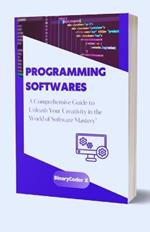 Programming Softwares And How To Use Them: A Comprehensive Guide to Unleash Your Creativity in the World of Software Mastery