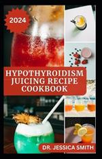 Hypothyroidism Juicing Recipes Cookbook: Healthy Recipes to Prevent, Manage and Reverse the Disease