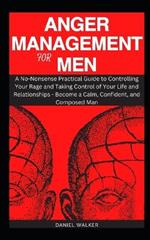 Anger Management for Men: A No-Nonsense Practical Guide to Controlling Your Rage and Taking Control of Your Life and Relationships - Become a Calm, Confident, and Composed Man