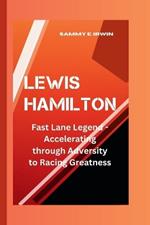 Lewis Hamilton: The Fast Lane Legend - Accelerating through Adversity to Racing Greatness