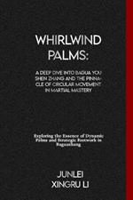 Whirlwind Palms: A Deep Dive into Bagua You Shen Zhang and the Pinnacle of Circular Movement in Martial Mastery: Exploring the Essence of Dynamic Palms and Strategic Footwork in Baguazhang