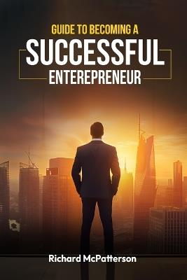 Guide to Becoming a Successful Entrepreneur: Guide to Becoming a Successful Entrepreneur - Richard McPatterson - cover