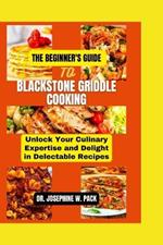 The Beginner's Guide to Blackstone Griddle Cooking: Unlock Your Culinary Expertise and Delight in Delectable Recipes