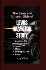 The Seen and Unseen Side of Lewis Hamilton Story: Unveiling The Secret behind his Speed, Skills, Strategies, and Grace