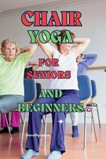 Chair Yoga for Seniors and Beginners: Learn to practice Chair Yoga for Seniors or people with reduced mobility with this guide