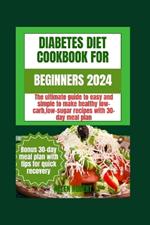 Diabetic Diet Cookbook for Beginners 2024: The ultimate guide to easy and simple to make healthy low-carb low-sugar recipes with 30-day meal plan