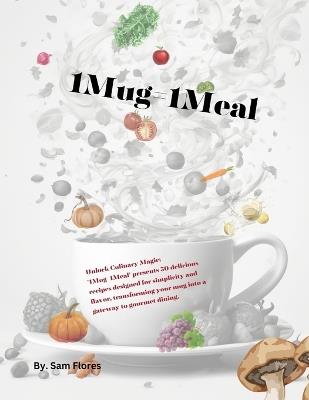 1Mug=1Meal: Unlock Culinary Magic: '1Mug=1Meal' presents 50 delicious recipes designed for simplicity and flavor, transforming your mug into a gateway to gourmet dining. - Samantha Flores - cover