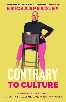 Contrary To Culture: A Woman's Cheat Code For Work-Life Balance And Winning At Work - Ericka Spradley - cover