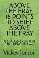 Above the Fray: 16 Points to Shift Above the Fray: Psol-Paradigm Shift of Love Above the Fray