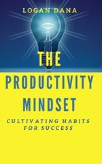 The Productivity Mindset: Cultivating Habits for Success