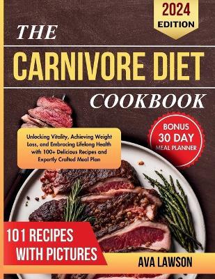 The Carnivore Diet Cookbook: Unlocking Vitality, Achieving Weight Loss, and Embracing Lifelong Health with 100+ Delicious Recipes and Expertly Crafted Meal Plan - Ava Lawson - cover